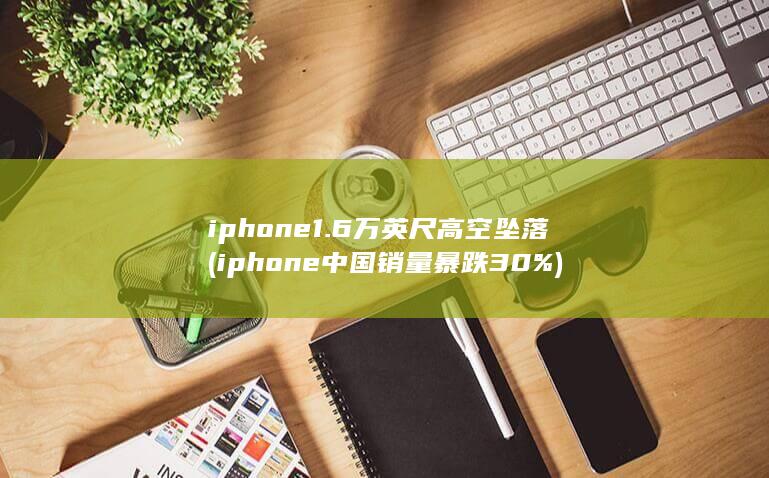 iphone中国销量暴跌30%