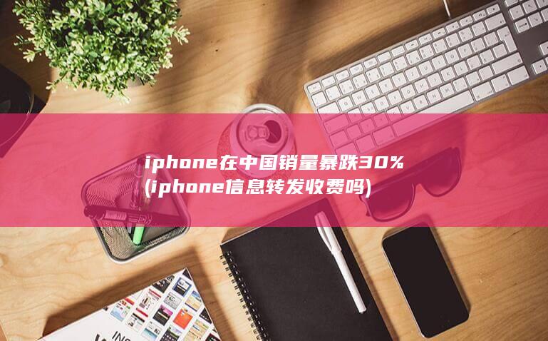iphone在中国销量暴跌30%