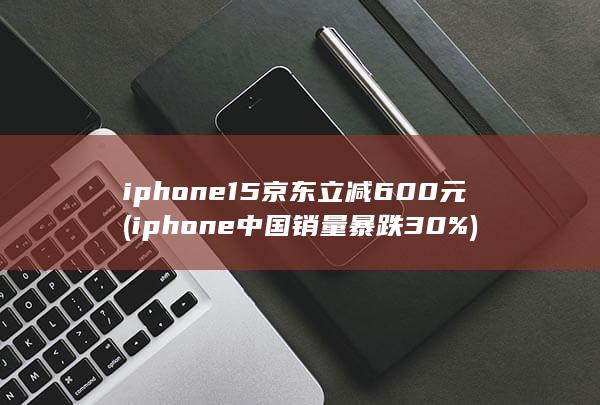 iphone中国销量暴跌30%