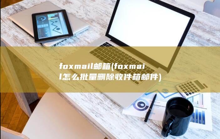 foxmail怎么批量删除收件箱邮件