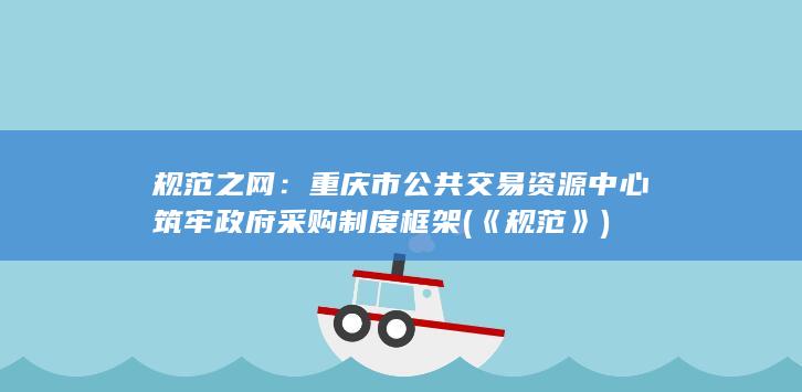 重庆市公共交易资源中心筑牢政府采购制度框架